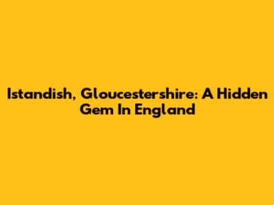 Istandish, Gloucestershire: A Hidden Gem In England