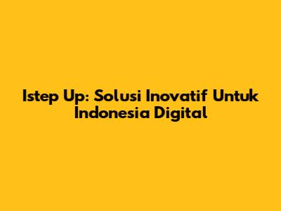 Istep Up: Solusi Inovatif Untuk Indonesia Digital