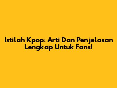 Istilah Kpop: Arti Dan Penjelasan Lengkap Untuk Fans!