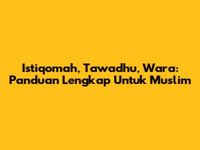 Istiqomah, Tawadhu, Wara: Panduan Lengkap Untuk Muslim