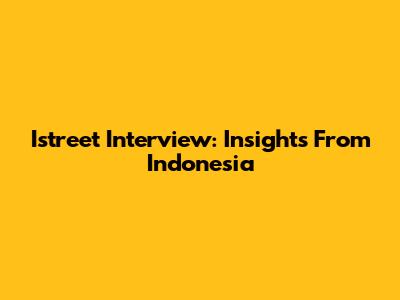 Istreet Interview: Insights From Indonesia