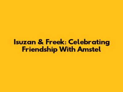 Isuzan & Freek: Celebrating Friendship With Amstel