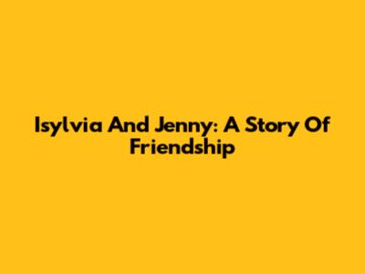 Isylvia And Jenny: A Story Of Friendship