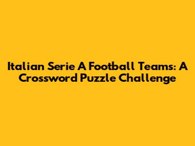 Italian Serie A Football Teams: A Crossword Puzzle Challenge