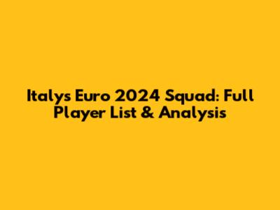Italy's Euro 2024 Squad: Full Player List & Analysis