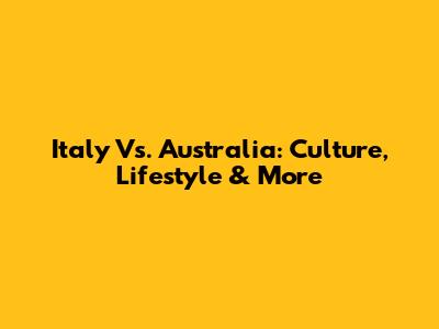 Italy Vs. Australia: Culture, Lifestyle & More
