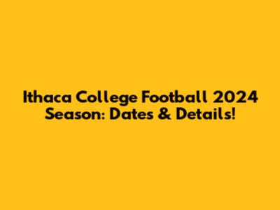 Ithaca College Football 2024 Season: Dates & Details!