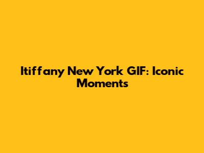Itiffany New York GIF: Iconic Moments