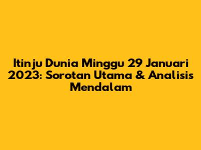 Itinju Dunia Minggu 29 Januari 2023: Sorotan Utama & Analisis Mendalam