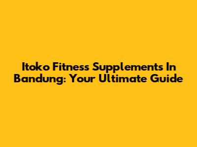 Itoko Fitness Supplements In Bandung: Your Ultimate Guide