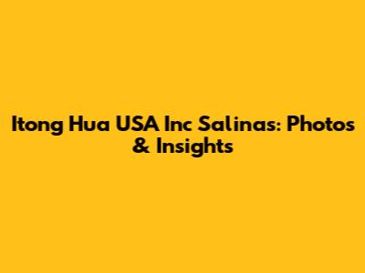 Itong Hua USA Inc Salinas: Photos & Insights
