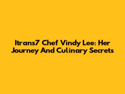 Itrans7 Chef Vindy Lee: Her Journey And Culinary Secrets