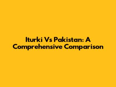 Iturki Vs Pakistan: A Comprehensive Comparison