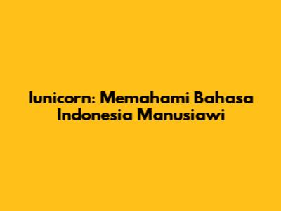 Iunicorn: Memahami Bahasa Indonesia Manusiawi