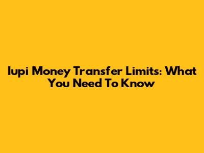 Iupi Money Transfer Limits: What You Need To Know