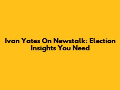 Ivan Yates On Newstalk: Election Insights You Need