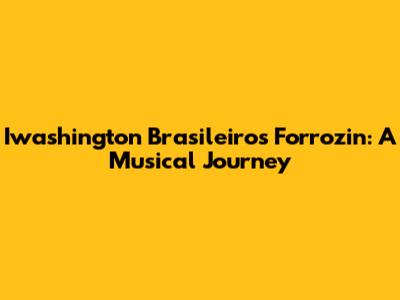 Iwashington Brasileiro's Forrozin: A Musical Journey