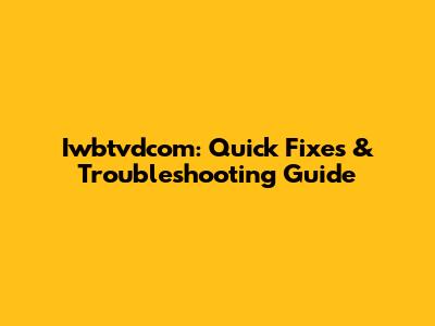 Iwbtvdcom: Quick Fixes & Troubleshooting Guide