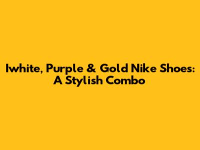 Iwhite, Purple & Gold Nike Shoes: A Stylish Combo