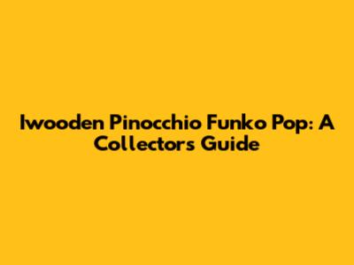 Iwooden Pinocchio Funko Pop: A Collector's Guide