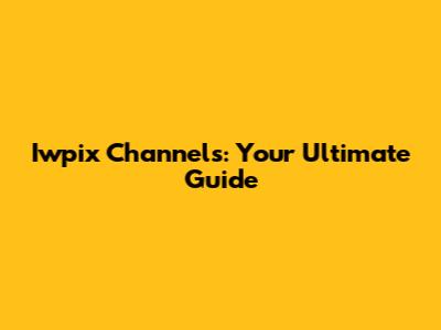 Iwpix Channels: Your Ultimate Guide