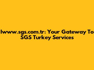 Iwww.sgs.com.tr: Your Gateway To SGS Turkey Services
