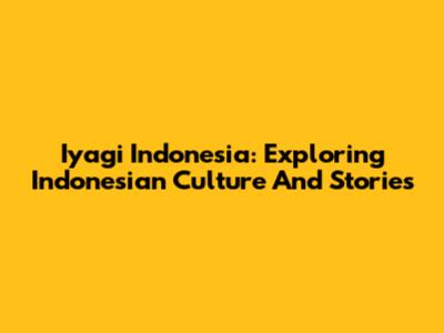 Iyagi Indonesia: Exploring Indonesian Culture And Stories