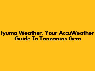 Iyuma Weather: Your AccuWeather Guide To Tanzania's Gem