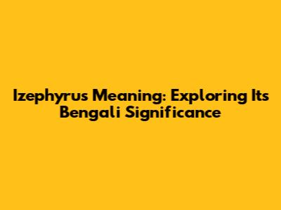 Izephyrus Meaning: Exploring Its Bengali Significance