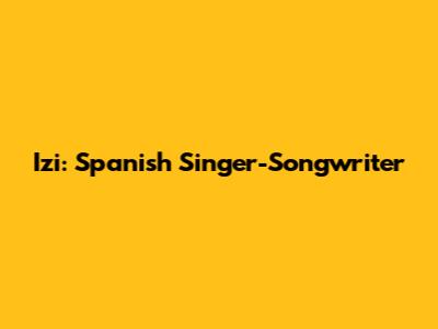 Izi: Spanish Singer-Songwriter