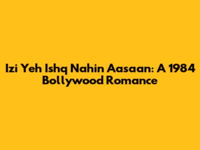 Izi Yeh Ishq Nahin Aasaan: A 1984 Bollywood Romance