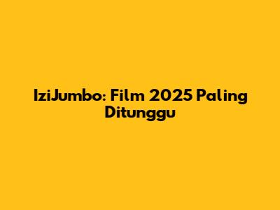 IziJumbo: Film 2025 Paling Ditunggu