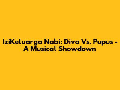 IziKeluarga Nabi: Diva Vs. Pupus - A Musical Showdown