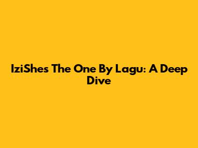 IziShe's "The One" By Lagu: A Deep Dive