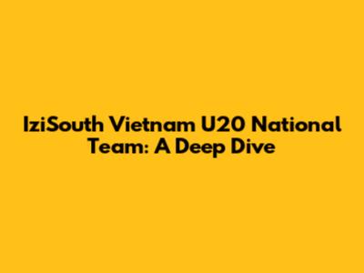 IziSouth Vietnam U20 National Team: A Deep Dive