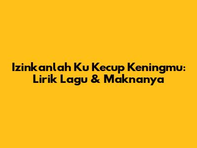 Izinkanlah Ku Kecup Keningmu: Lirik Lagu & Maknanya