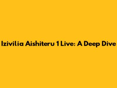 Izivilia Aishiteru 1 Live: A Deep Dive