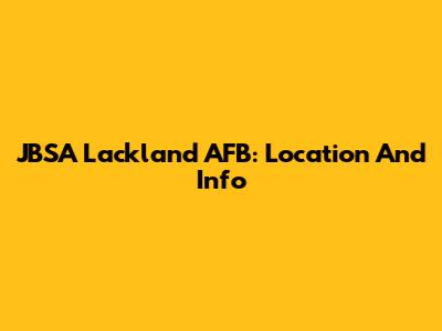 JBSA Lackland AFB: Location And Info