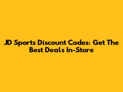 JD Sports Discount Codes: Get The Best Deals In-Store