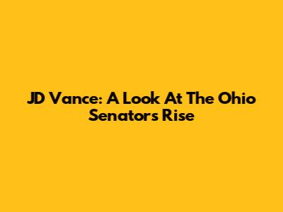 JD Vance: A Look At The Ohio Senator's Rise