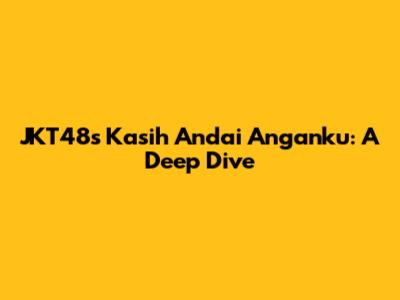 JKT48's 'Kasih Andai Anganku': A Deep Dive