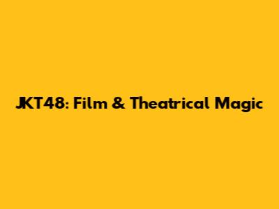 JKT48: Film & Theatrical Magic