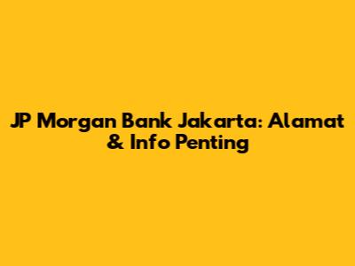JP Morgan Bank Jakarta: Alamat & Info Penting