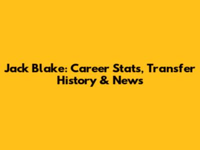 Jack Blake: Career Stats, Transfer History & News