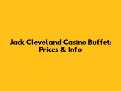 Jack Cleveland Casino Buffet: Prices & Info