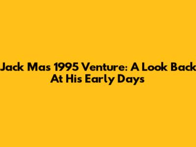 Jack Ma's 1995 Venture: A Look Back At His Early Days
