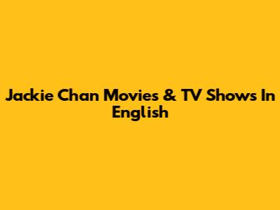 Jackie Chan Movies & TV Shows In English