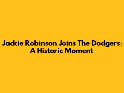 Jackie Robinson Joins The Dodgers: A Historic Moment