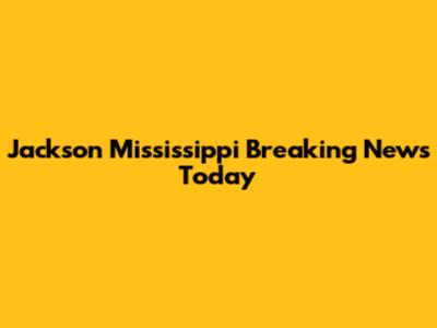 Jackson Mississippi Breaking News Today