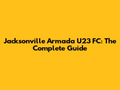 Jacksonville Armada U23 FC: The Complete Guide